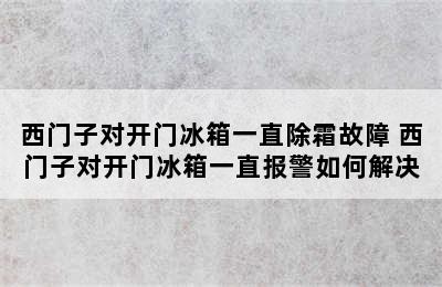 西门子对开门冰箱一直除霜故障 西门子对开门冰箱一直报警如何解决